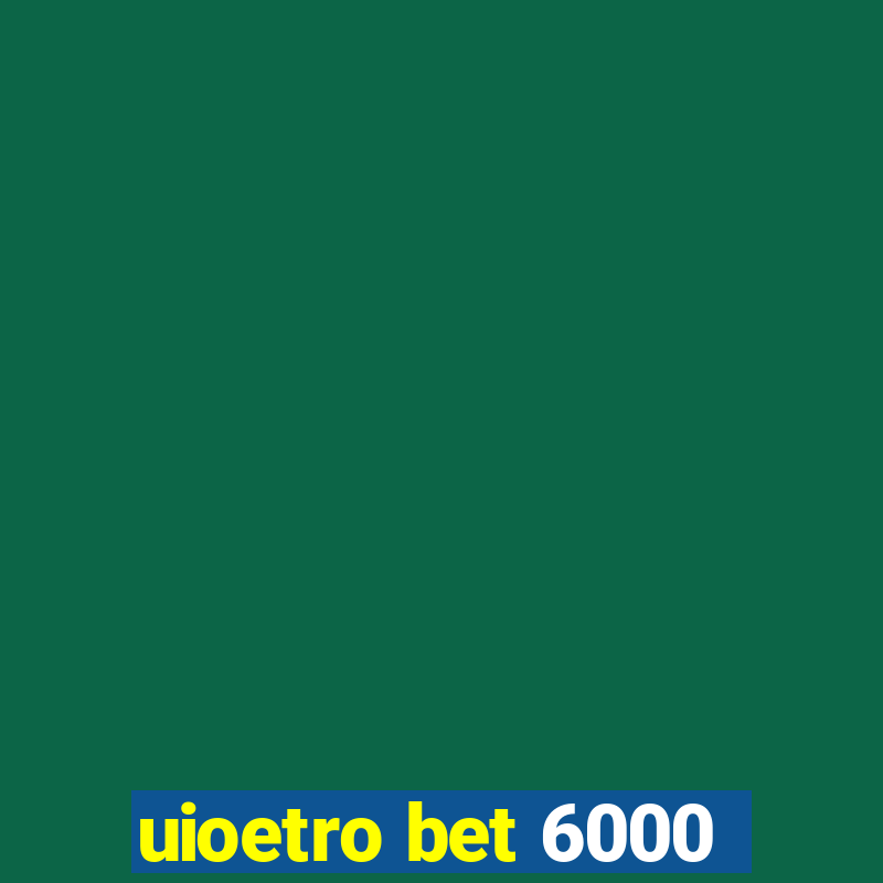 uioetro bet 6000